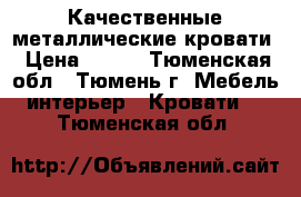 Качественные металлические кровати › Цена ­ 900 - Тюменская обл., Тюмень г. Мебель, интерьер » Кровати   . Тюменская обл.